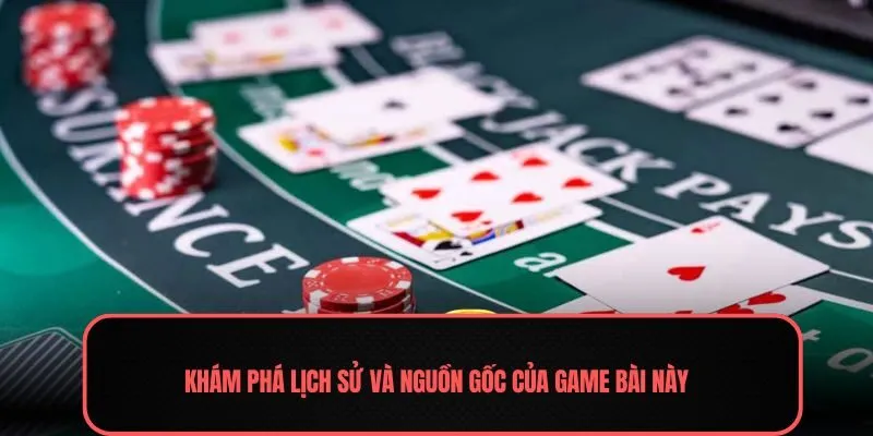 Khám phá lịch sử và nguồn gốc của game bài này