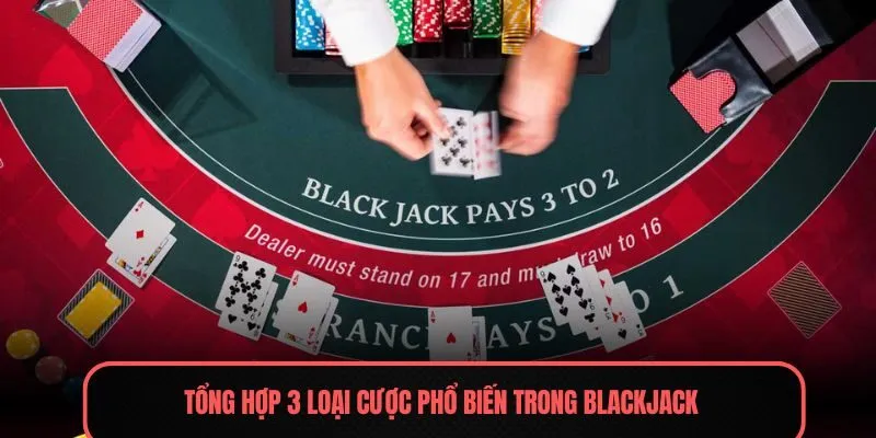 Tổng hợp 3 loại cược phổ biến trong blackjack